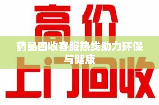 扬州药品回收客服热线助力环保与健康