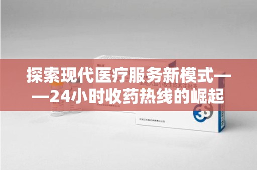 扬州探索现代医疗服务新模式——24小时收药热线的崛起与意义