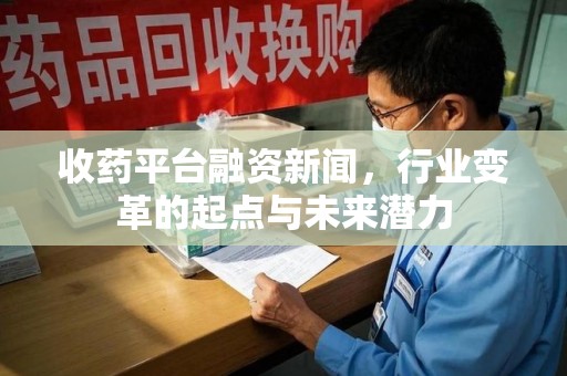扬州收药平台融资新闻，行业变革的起点与未来潜力