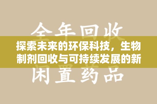 扬州探索未来的环保科技，生物制剂回收与可持续发展的新路径
