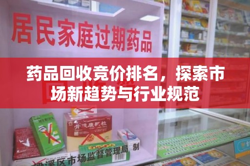 扬州药品回收竞价排名，探索市场新趋势与行业规范