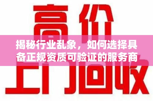 扬州揭秘行业乱象，如何选择具备正规资质可验证的服务商