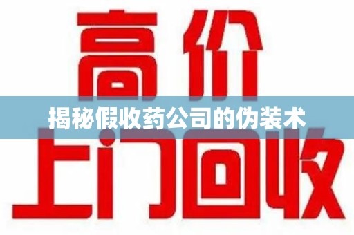 扬州揭秘假收药公司的伪装术