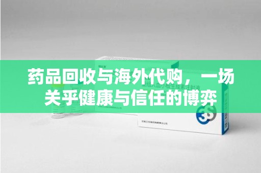 扬州药品回收与海外代购，一场关乎健康与信任的博弈