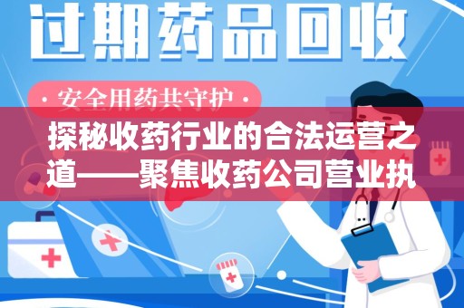 扬州探秘收药行业的合法运营之道——聚焦收药公司营业执照的重要性