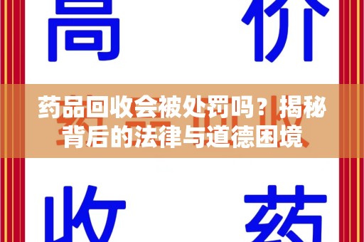 扬州药品回收会被处罚吗？揭秘背后的法律与道德困境