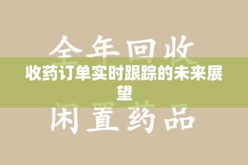 扬州收药订单实时跟踪的未来展望