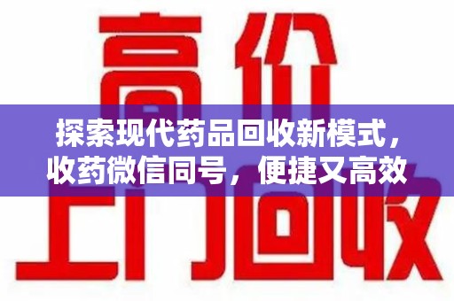 扬州探索现代药品回收新模式，收药微信同号，便捷又高效