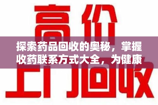 扬州探索药品回收的奥秘，掌握收药联系方式大全，为健康护航