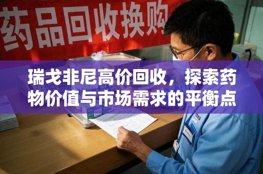扬州瑞戈非尼高价回收，探索药物价值与市场需求的平衡点
