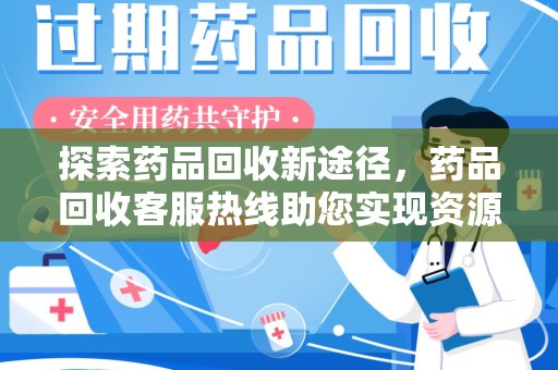 扬州探索药品回收新途径，药品回收客服热线助您实现资源再利用