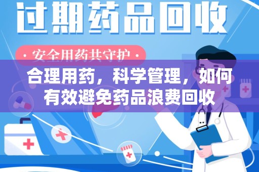 扬州合理用药，科学管理，如何有效避免药品浪费回收