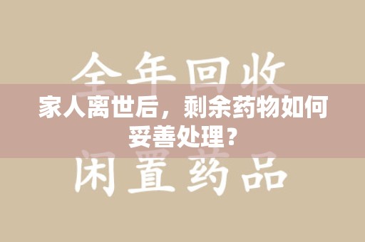 扬州家人离世后，剩余药物如何妥善处理？