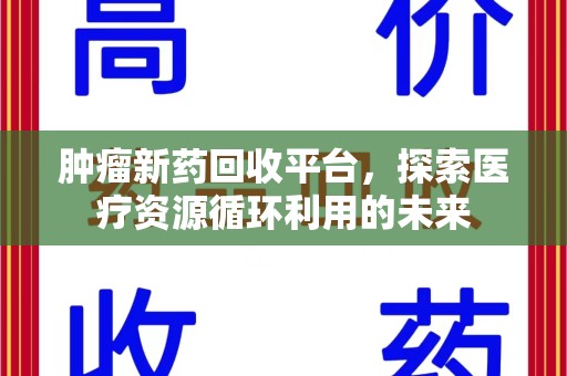 扬州肿瘤新药回收平台，探索医疗资源循环利用的未来