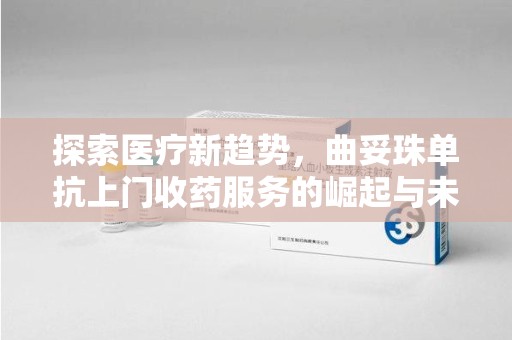 扬州探索医疗新趋势，曲妥珠单抗上门收药服务的崛起与未来