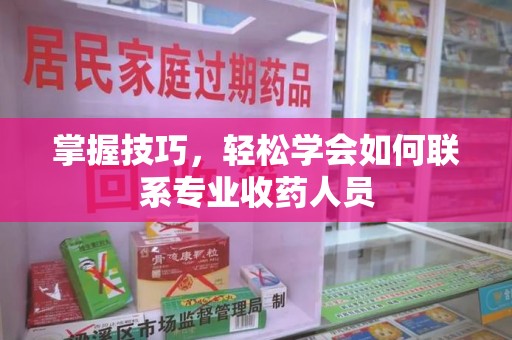 扬州掌握技巧，轻松学会如何联系专业收药人员