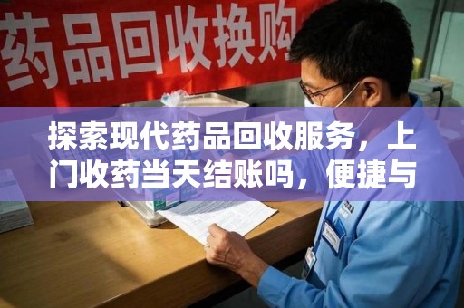 扬州探索现代药品回收服务，上门收药当天结账吗，便捷与信任并存