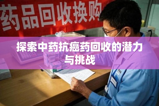 扬州探索中药抗癌药回收的潜力与挑战