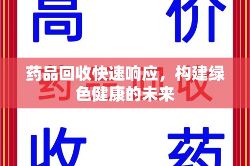 扬州药品回收快速响应，构建绿色健康的未来