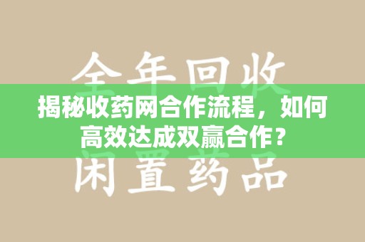 扬州揭秘收药网合作流程，如何高效达成双赢合作？