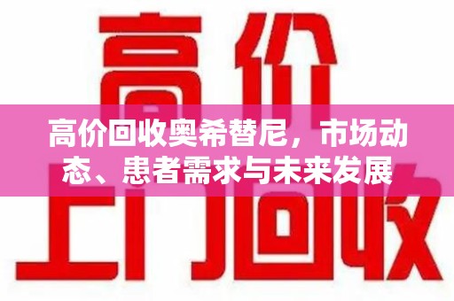 扬州高价回收奥希替尼，市场动态、患者需求与未来发展