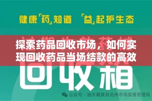 扬州探索药品回收市场，如何实现回收药品当场结款的高效模式