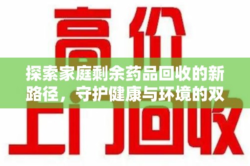 扬州探索家庭剩余药品回收的新路径，守护健康与环境的双赢策略