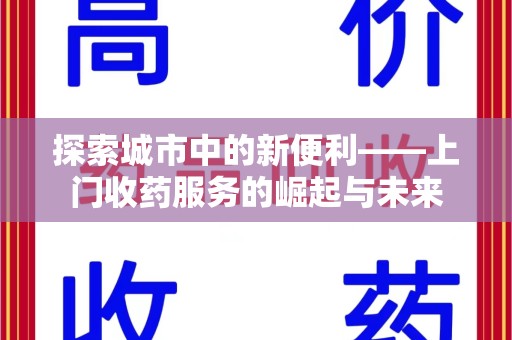 扬州探索城市中的新便利——上门收药服务的崛起与未来
