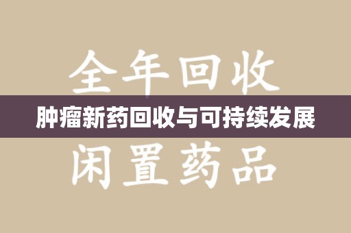扬州肿瘤新药回收与可持续发展