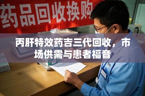 扬州丙肝特效药吉三代回收，市场供需与患者福音