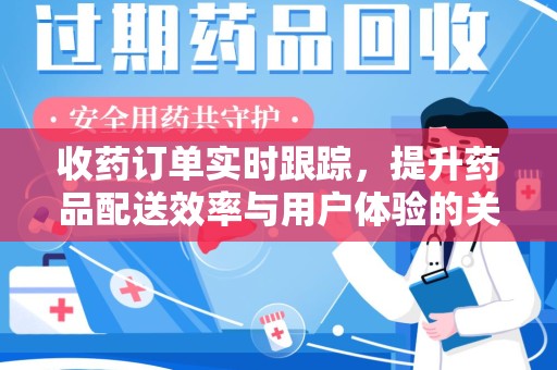 扬州收药订单实时跟踪，提升药品配送效率与用户体验的关键