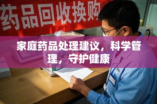 扬州家庭药品处理建议，科学管理，守护健康