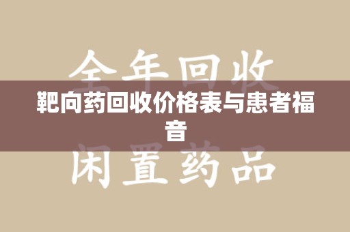 扬州靶向药回收价格表与患者福音