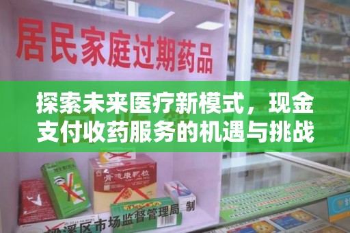 扬州探索未来医疗新模式，现金支付收药服务的机遇与挑战