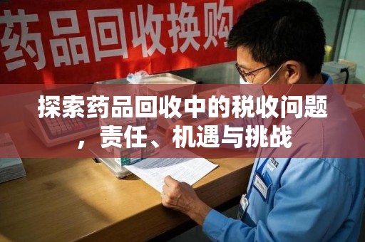 扬州探索药品回收中的税收问题，责任、机遇与挑战