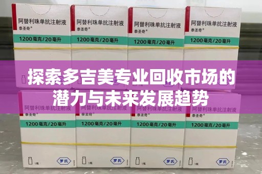 扬州探索多吉美专业回收市场的潜力与未来发展趋势