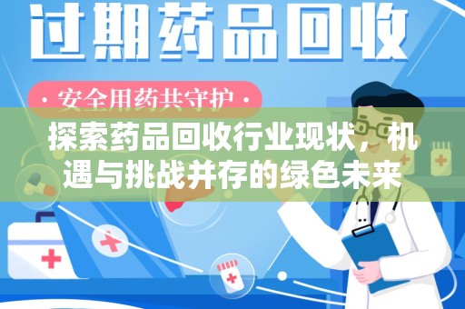 扬州探索药品回收行业现状，机遇与挑战并存的绿色未来