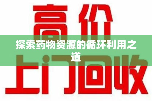 扬州探索药物资源的循环利用之道