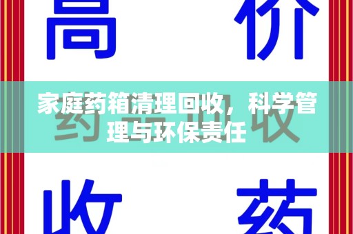 扬州家庭药箱清理回收，科学管理与环保责任