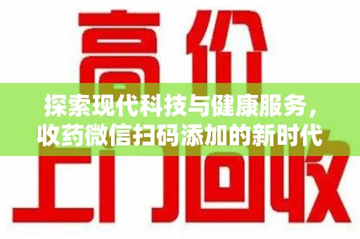扬州探索现代科技与健康服务，收药微信扫码添加的新时代选择