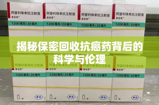 扬州揭秘保密回收抗癌药背后的科学与伦理