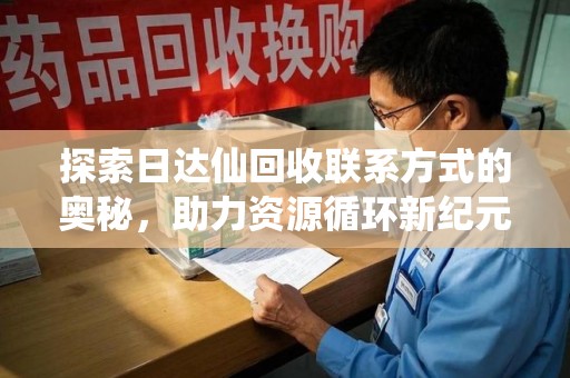 扬州探索日达仙回收联系方式的奥秘，助力资源循环新纪元