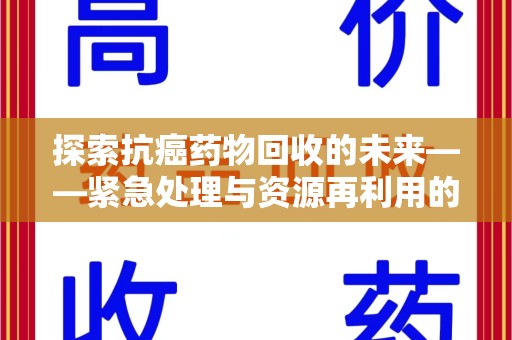 扬州探索抗癌药物回收的未来——紧急处理与资源再利用的新篇章