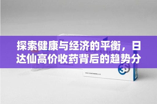 扬州探索健康与经济的平衡，日达仙高价收药背后的趋势分析