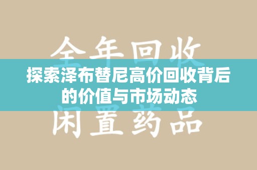 扬州探索泽布替尼高价回收背后的价值与市场动态
