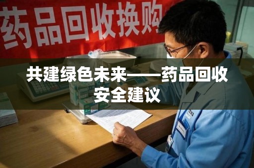 扬州共建绿色未来——药品回收安全建议