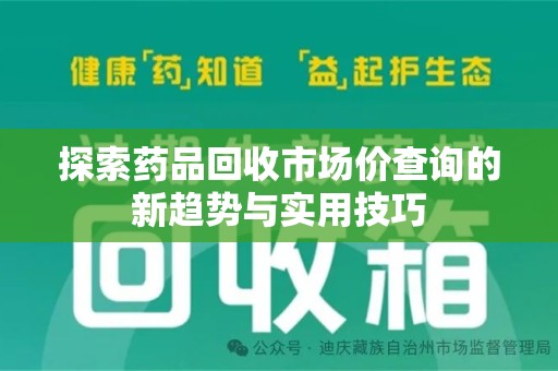 扬州探索药品回收市场价查询的新趋势与实用技巧