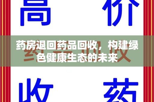 扬州药房退回药品回收，构建绿色健康生态的未来