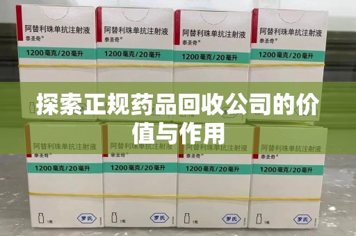扬州探索正规药品回收公司的价值与作用
