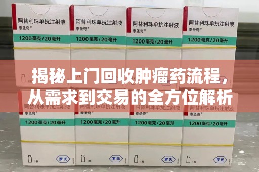 扬州揭秘上门回收肿瘤药流程，从需求到交易的全方位解析